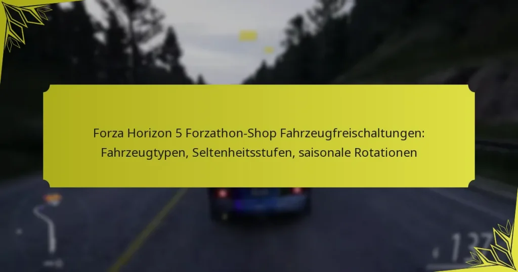Forza Horizon 5 Forzathon-Shop Fahrzeugfreischaltungen: Fahrzeugtypen, Seltenheitsstufen, saisonale Rotationen